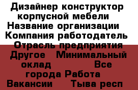 Дизайнер-конструктор корпусной мебели › Название организации ­ Компания-работодатель › Отрасль предприятия ­ Другое › Минимальный оклад ­ 15 000 - Все города Работа » Вакансии   . Тыва респ.